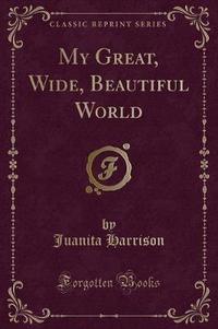Book Cover for My Great, Wide, Beautiful World (Classic Reprint) by Juanita Harrison