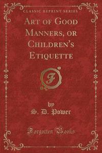 Book Cover for Art of Good Manners, or Children's Etiquette (Classic Reprint) by S D Power