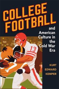 Book Cover for College Football and American Culture in the Cold War Era by Kurt Edward Kemper