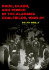 Book Cover for Race, Class, and Power in the Alabama Coalfields, 1908-21 by Brian Kelly