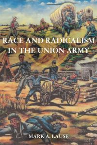 Book Cover for Race and Radicalism in the Union Army by Mark A Lause