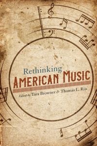 Book Cover for Rethinking American Music by Tara Browner, Thomas Riis, Karen Ahlquist, Amy C Beal, Mark Clague, Esther R Crookshank, Todd Decker, Jennifer DelappBirkett, Joshua S Duchan