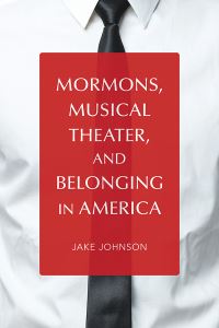 Book Cover for Mormons, Musical Theater, and Belonging in America by Jake Johnson