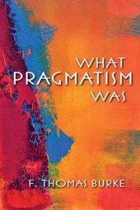 Book Cover for What Pragmatism Was by F Thomas Burke
