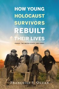 Book Cover for How Young Holocaust Survivors Rebuilt Their Lives by Françoise S Ouzan