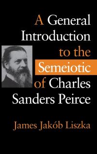 Book Cover for A General Introduction to the Semeiotic of Charles Sanders Peirce by James Jakób Liszka