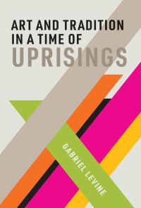 Book Cover for Art and Tradition in a Time of Uprisings by Gabriel Levine