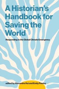 Book Cover for A Historian's Handbook for Saving the World by Alexandra Hui, Emily Pawley