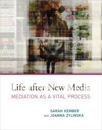 Book Cover for Life After New Media by Sarah Kember, Joanna Zylinska