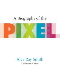 Book Cover for A Biography of the Pixel by Alvy Ray Smith