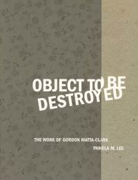 Book Cover for Object to Be Destroyed by Pamela M Lee, Gordon MattaClark