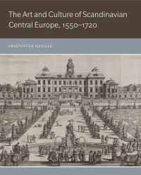 Book Cover for The Art and Culture of Scandinavian Central Europe, 1550-1720 by Kristoffer Neville
