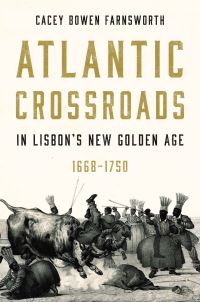 Book Cover for Atlantic Crossroads in Lisbon's New Golden Age, 1668-1750 by Cacey Bowen Farnsworth