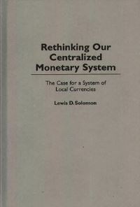 Book Cover for Rethinking Our Centralized Monetary System by Lewis D Solomon