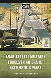 Book Cover for Arab-Israeli Military Forces in an Era of Asymmetric Wars by Anthony H Cordesman, DC Center for Strategic and International Studies Washington