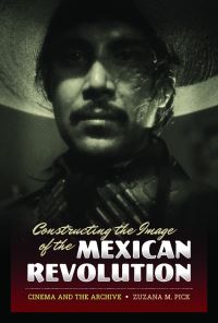 Book Cover for Constructing the Image of the Mexican Revolution by Zuzana M Pick