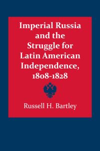 Book Cover for Imperial Russia and the Struggle for Latin American Independence, 1808-1828 by Russell H Bartley