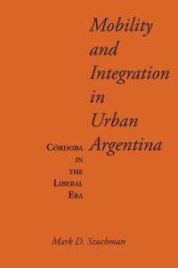 Book Cover for Mobility and Integration in Urban Argentina by Mark D Szuchman