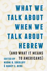 Book Cover for What We Talk About When We Talk About Hebrew (And What It Means to Americans) by Naomi B Sokoloff, Nancy E Berg