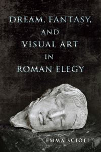 Book Cover for Dream, Fantasy, and Visual Art in Roman Elegy by Emma Scioli