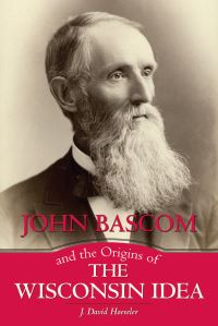 Book Cover for John Bascom and the Origins of the Wisconsin Idea by J David Hoeveler