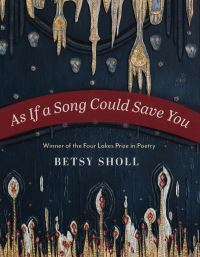Book Cover for As If a Song Could Save You by Betsy Sholl