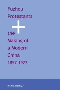Book Cover for Fuzhou Protestants and the Making of a Modern China, 1857-1927 by Ryan Dunch