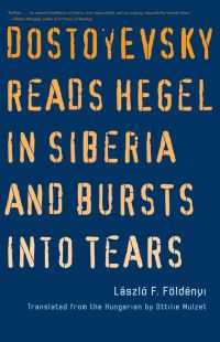Book Cover for Dostoyevsky Reads Hegel in Siberia and Bursts Into Tears by F László Földényi