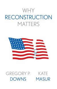 Book Cover for Why Reconstruction Matters by Gregory P Downs, Kate Masur