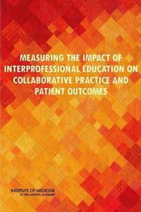 Book Cover for Measuring the Impact of Interprofessional Education on Collaborative Practice and Patient Outcomes by Institute of Medicine US