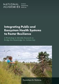 Book Cover for Integrating Public and Ecosystem Health Systems to Foster Resilience: A Workshop to Identify Research to Bridge the Knowledge-to-Action Gap by Engineering, and Medicine National Academies of Sciences, Health and Medicine Division, Division on Earth and Life Studies, Board on Life Sciences, Board on Global Health, Board on Environmental Studi