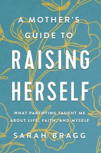 Book Cover for A Mother's Guide to Raising Herself by Sarah Bragg