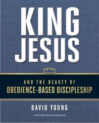 Book Cover for King Jesus and the Beauty of Obedience-Based Discipleship by David Young