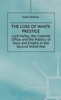 Book Cover for Lord Hailey, the Colonial Office and the Politics of Race and Empire in the Second World War by Suke Wolton