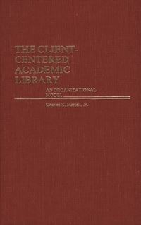 Book Cover for The Client-Centered Academic Library by Charles R Martell