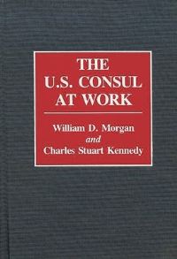 Book Cover for The U.S. Consul at Work by William D Morgan, Charles Stuart Kennedy