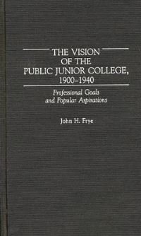 Book Cover for The Vision of the Public Junior College, 1900-1940 by John H Frye