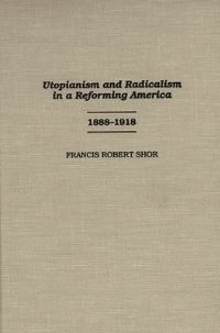 Book Cover for Utopianism and Radicalism in a Reforming America, 1888-1918 by Francis Robert Shor