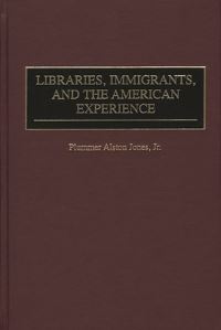 Book Cover for Libraries, Immigrants, and the American Experience by Plummer Alston Jones