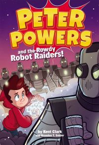 Book Cover for Peter Powers and the Rowdy Robot Raiders by Kent Clark, Brandon T Snider