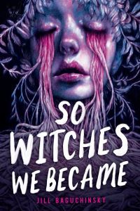 Book Cover for So Witches We Became by Jill Baguchinsky