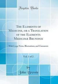 Book Cover for The Elements of Medicine, or a Translation of the Elementa Medicinae Brunonis, Vol. 1 of 2 by John Brown