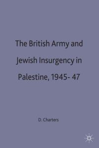 Book Cover for The British Army and Jewish Insurgency in Palestine, 1945-7 by David A Charters, Kings College London