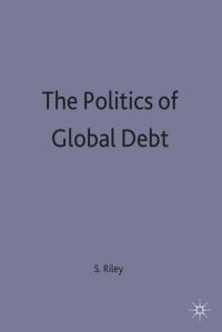 Book Cover for The Politics of Global Debt by Stephen P Riley