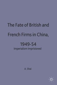 Book Cover for The Fate of British and French Firms in China, 1949-54 by Aron Shai, St Antonys College University of Oxford