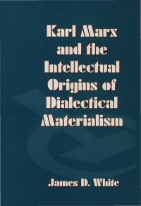 Book Cover for Karl Marx and the Intellectual Orgins of Dialectical Materialism by James D White