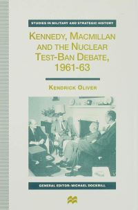 Book Cover for Kennedy, Macmillan, and the Nuclear Test-Ban Debate, 1961-63 by Kendrick Oliver, Kings College London