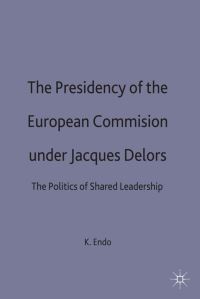 Book Cover for The Presidency of the European Commission Under Jacques Delors by Ken Endo, St Antonys College