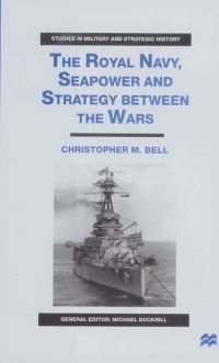 Book Cover for The Royal Navy, Seapower and Strategy Between the Wars by Christopher M Bell