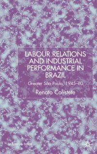 Book Cover for Labour Relations and Industrial Performance in Brazil by Renato Colistete, St Antonys College University of Oxford